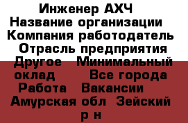 Инженер АХЧ › Название организации ­ Компания-работодатель › Отрасль предприятия ­ Другое › Минимальный оклад ­ 1 - Все города Работа » Вакансии   . Амурская обл.,Зейский р-н